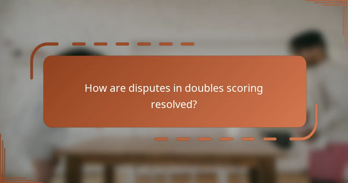How are disputes in doubles scoring resolved?