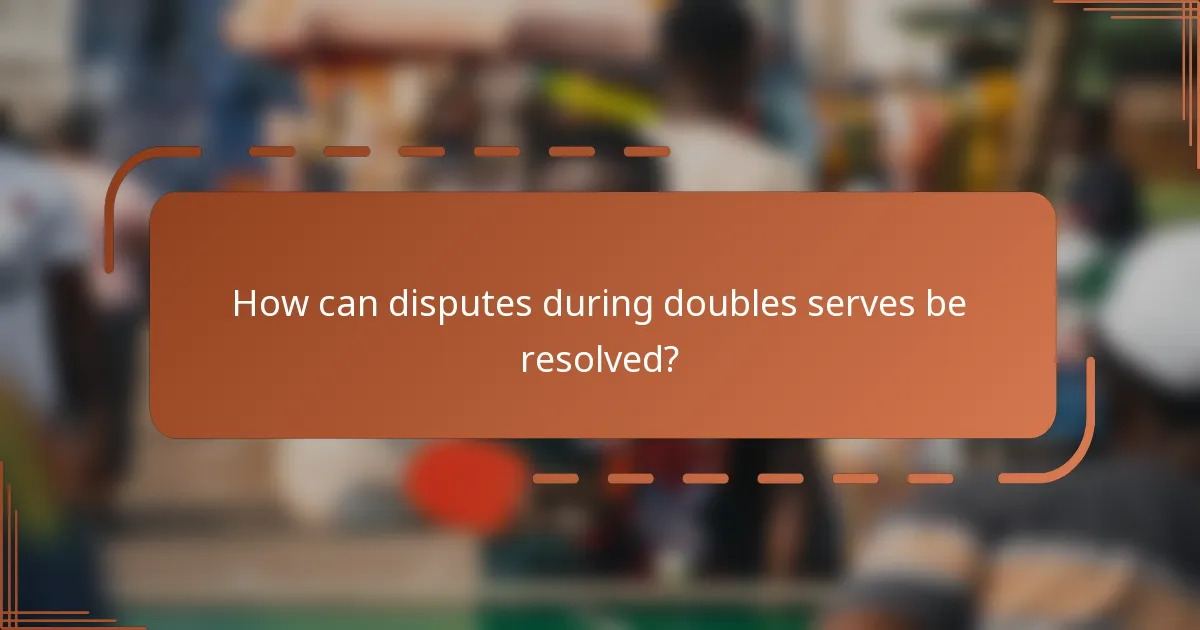 How can disputes during doubles serves be resolved?