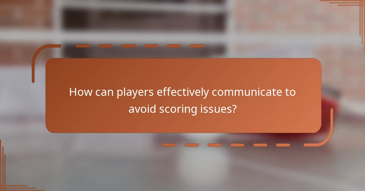 How can players effectively communicate to avoid scoring issues?