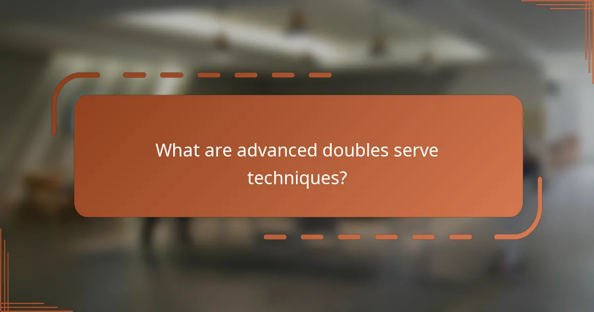 What are advanced doubles serve techniques?