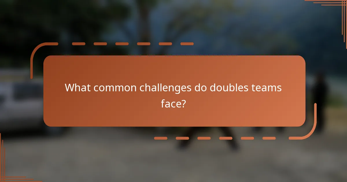 What common challenges do doubles teams face?